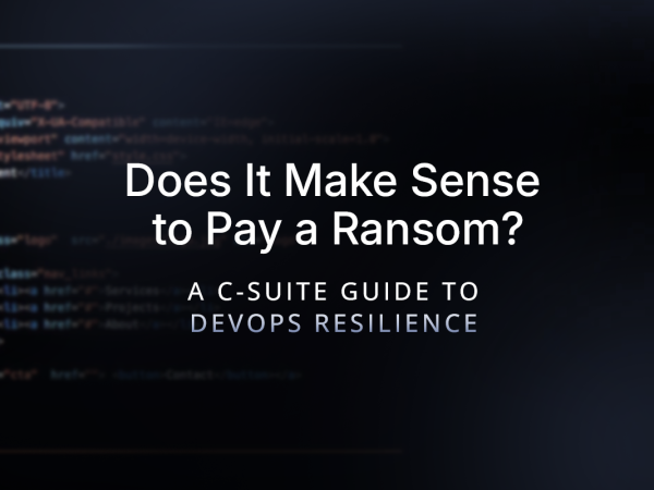 Does It Make Sense to Pay a Ransom? A C-Suite Guide to DevOps Resilience